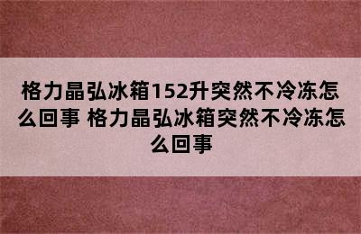 格力晶弘冰箱152升突然不冷冻怎么回事 格力晶弘冰箱突然不冷冻怎么回事